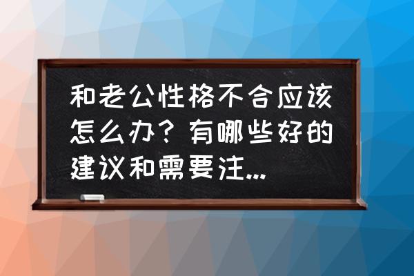 跟老公相处技巧 和老公性格不合应该怎么办？有哪些好的建议和需要注意的问题？