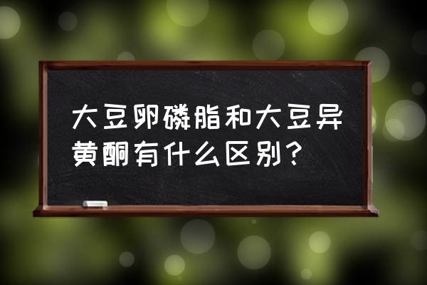 卵磷脂与大豆磷脂是不是一回事 大豆卵磷脂和大豆异黄酮有什么区别？