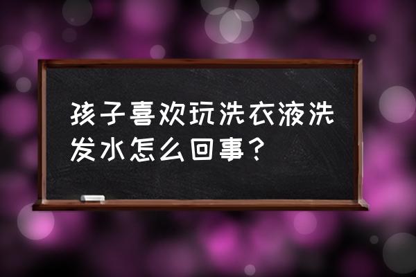 洗衣液不小心溅眼睛里眼睛特别红 孩子喜欢玩洗衣液洗发水怎么回事？