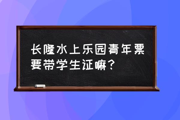 长隆水上乐园门票购买攻略 长隆水上乐园青年票要带学生证嘛？