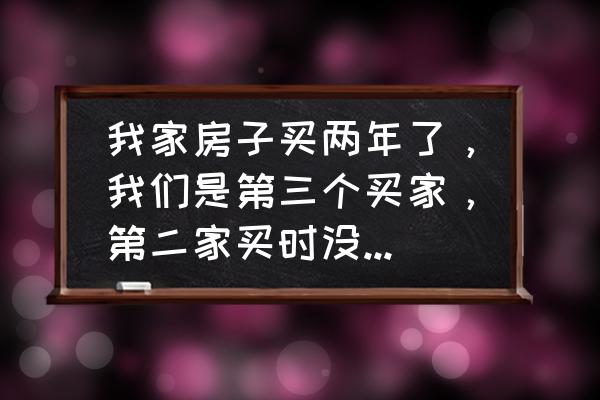 二手房过户找不到买方如何过户 我家房子买两年了，我们是第三个买家，第二家买时没有过户，我们买了之后应当怎样过户？