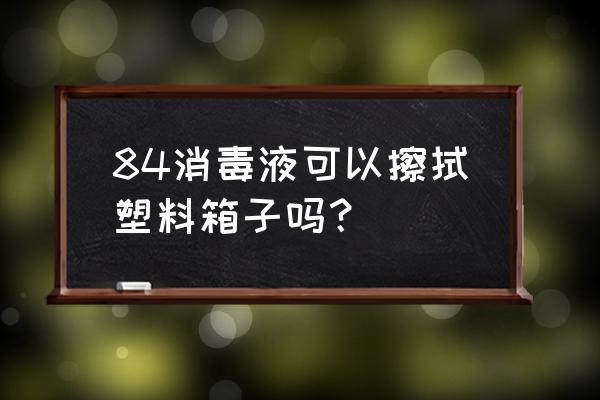 冠状病毒超市买回来食物怎么消毒 84消毒液可以擦拭塑料箱子吗？