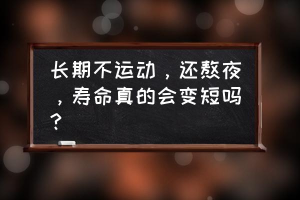 长时间不运动会导致什么样的后果 长期不运动，还熬夜，寿命真的会变短吗？