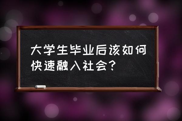 快速融入职场需要做到的几个点 大学生毕业后该如何快速融入社会？