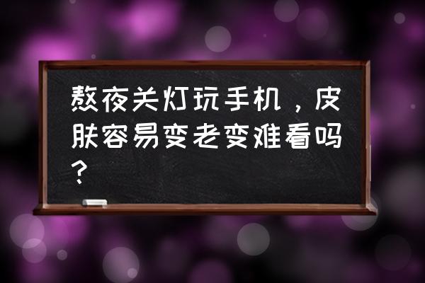 熬夜和抽烟哪个对皮肤伤害大 熬夜关灯玩手机，皮肤容易变老变难看吗？