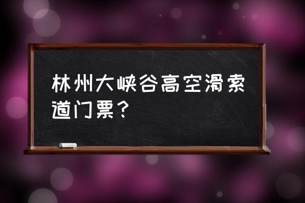 王相岩山水游览区 林州大峡谷高空滑索道门票？