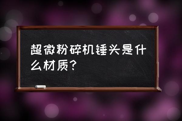 超微粉碎机百度百科 超微粉碎机锤头是什么材质？