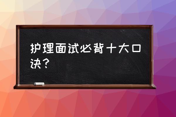 急救小常识简单口诀 护理面试必背十大口诀？