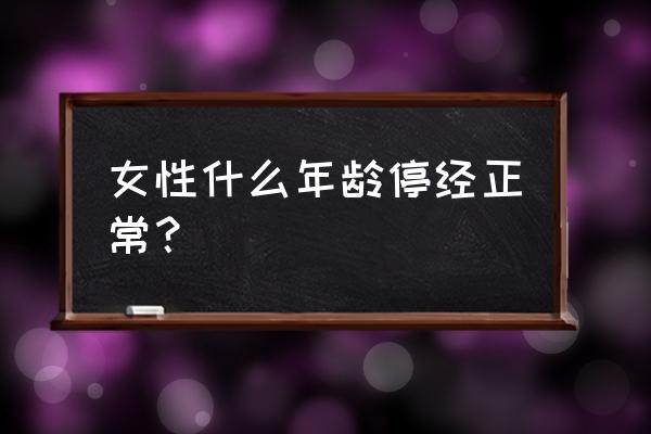 怎么会引起早绝经 女性什么年龄停经正常？