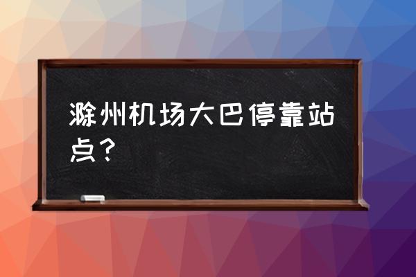 南京机场巴士售票处在哪 滁州机场大巴停靠站点？