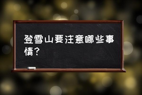 户外穿越注意事项 登雪山要注意哪些事情？