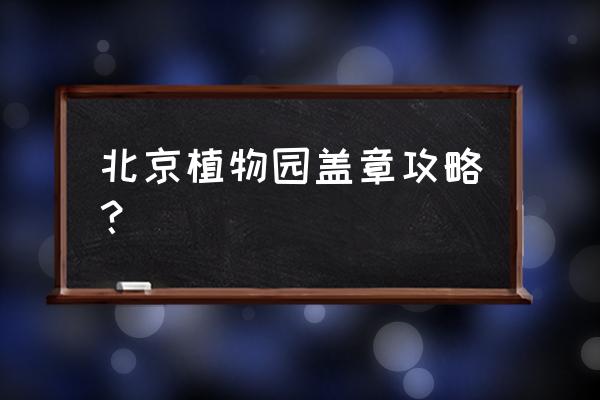 北京植物园游览示意图 北京植物园盖章攻略？