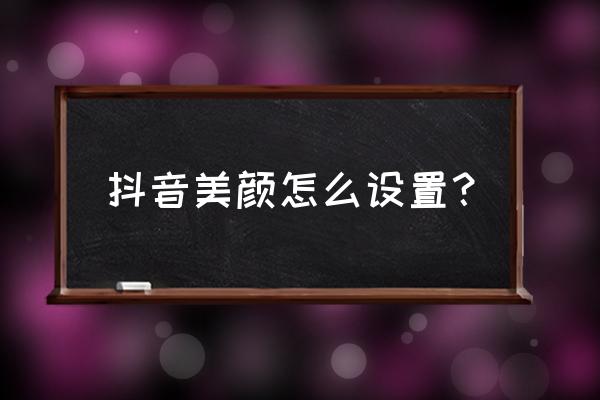 抖音经典模式美颜效果怎么设置 抖音美颜怎么设置？