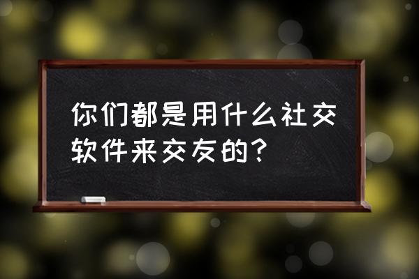 怎么找到分别的朋友 你们都是用什么社交软件来交友的？