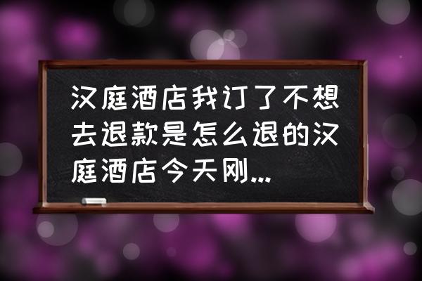 华住会订单删除还能查询到吗 汉庭酒店我订了不想去退款是怎么退的汉庭酒店今天刚订了，因为临时有事去不了了，退款是怎么退的？