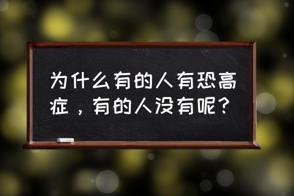 人为什么会恐高呢 为什么有的人有恐高症，有的人没有呢？