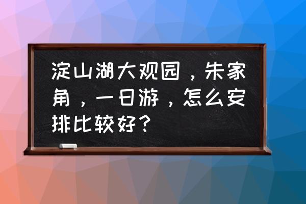 淀山湖镇旅游景点大全 淀山湖大观园，朱家角，一日游，怎么安排比较好？