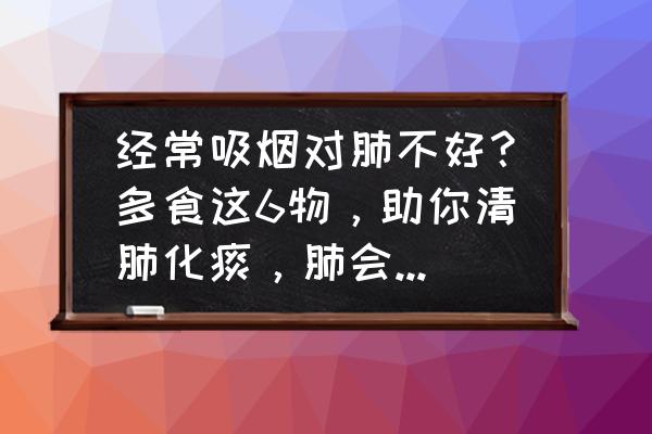 十个化痰止咳的食谱 经常吸烟对肺不好？多食这6物，助你清肺化痰，肺会更健康！请问是哪6种食物？