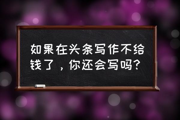 抖音2022年朋友圈文案 如果在头条写作不给钱了，你还会写吗？