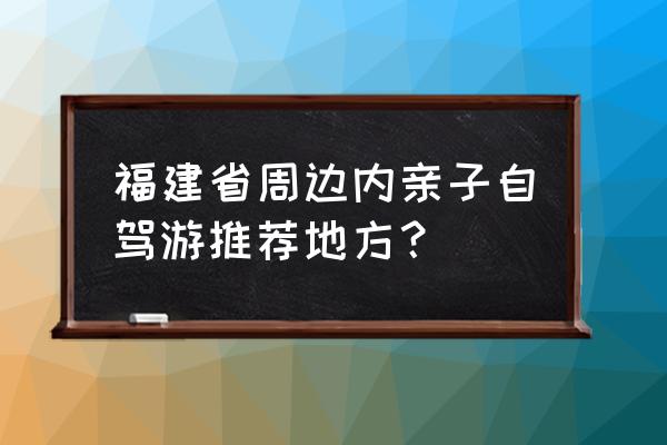 厦门到大金湖坐动车还是自驾游好 福建省周边内亲子自驾游推荐地方？