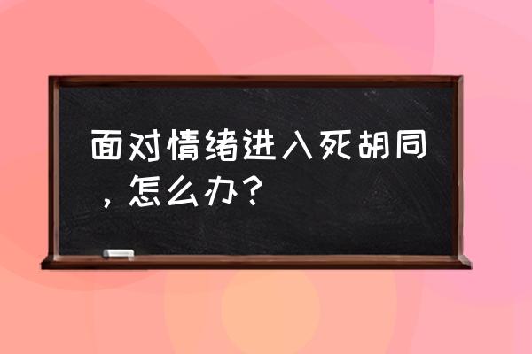 怎么开导偏执型人格 面对情绪进入死胡同，怎么办？