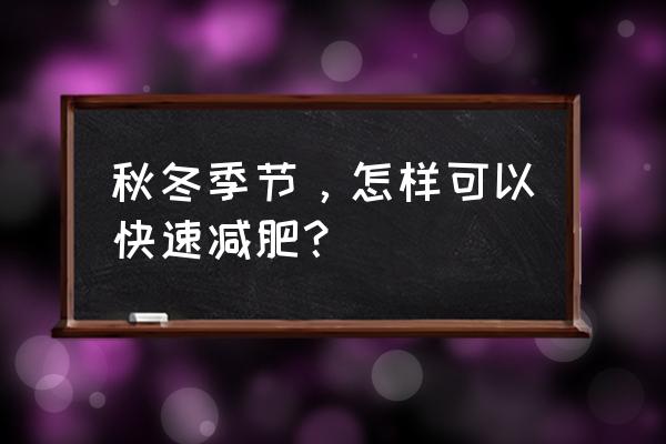 冬天减肥吃什么最有效 秋冬季节，怎样可以快速减肥？