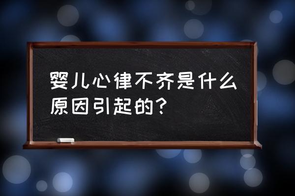 心律不齐是什么原因造成的 婴儿心律不齐是什么原因引起的？