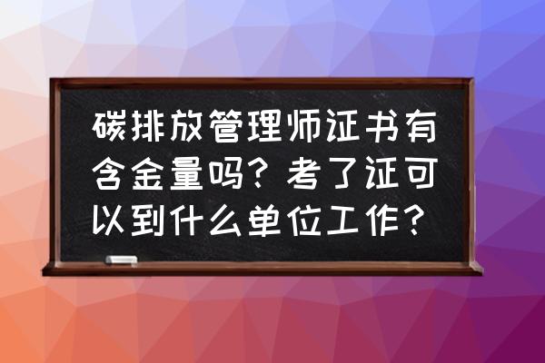 国家碳中和证书获取要求 碳排放管理师证书有含金量吗？考了证可以到什么单位工作？