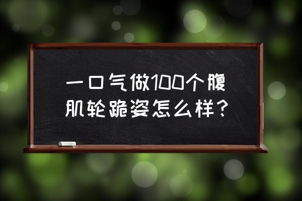 适合新手的10分钟腹肌教程 一口气做100个腹肌轮跪姿怎么样？