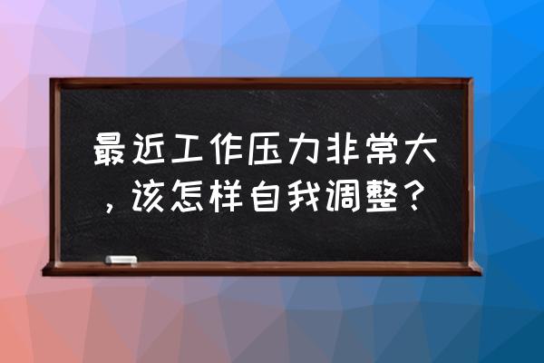 上班好累有什么解压方法 最近工作压力非常大，该怎样自我调整？