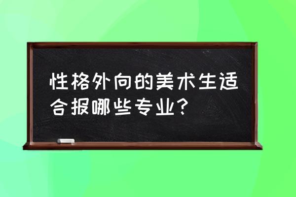 我的气质和性格适合什么样的职业 性格外向的美术生适合报哪些专业？