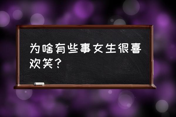 特别爱笑的女孩是什么样的性格 为啥有些事女生很喜欢笑？