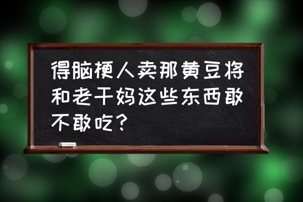 脑梗塞的病人适合吃什么 得脑梗人卖那黄豆将和老干妈这些东西敢不敢吃？