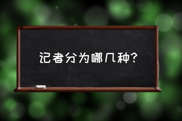 采访记者的工作适合女孩做么 记者分为哪几种？