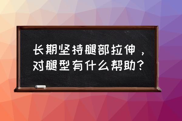 下肢血液循环最快的方法 长期坚持腿部拉伸，对腿型有什么帮助？