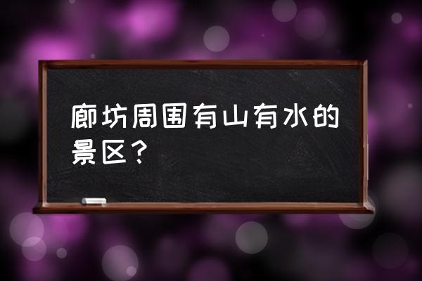 廊坊最佳旅游景点推荐 廊坊周围有山有水的景区？