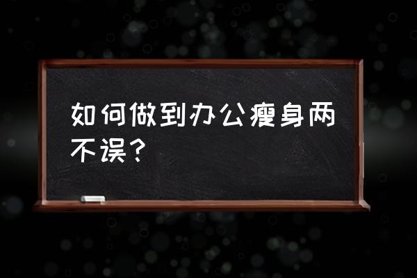 上班族必备的办公技能 如何做到办公瘦身两不误？