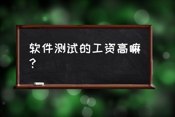 软件测试新手一个月有多少工资 软件测试的工资高嘛？