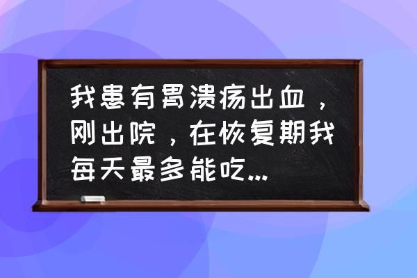 胃溃疡自愈最佳食物 我患有胃溃疡出血，刚出院，在恢复期我每天最多能吃多少个鸡蛋？