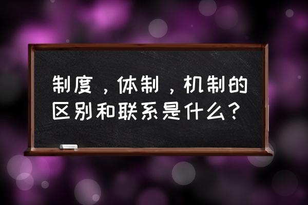 岗位工作制度有哪些要求 制度，体制，机制的区别和联系是什么？