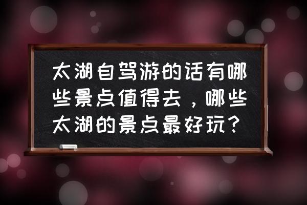 苏州光福镇旅游景点图片介绍 太湖自驾游的话有哪些景点值得去，哪些太湖的景点最好玩？