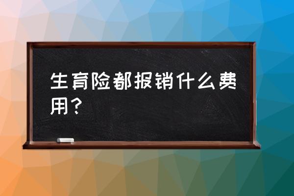 已经怀孕了买什么保险 生育险都报销什么费用？