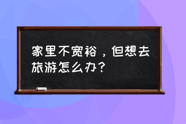 穷游没钱住宿问题怎么解决 家里不宽裕，但想去旅游怎么办？