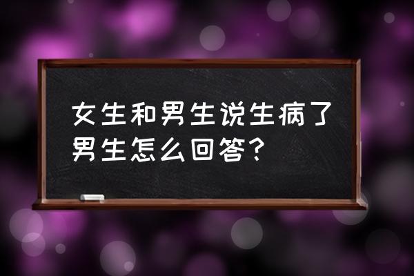 女生说感冒了暖心回复 女生和男生说生病了男生怎么回答？