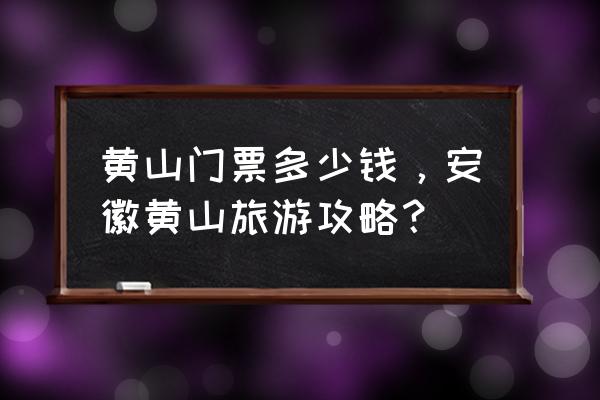 安徽黄山旅游攻略最佳路线和时间 黄山门票多少钱，安徽黄山旅游攻略？