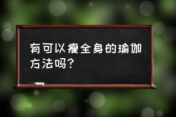 瑜伽瘦大腿小腿最快动作 有可以瘦全身的瑜伽方法吗？