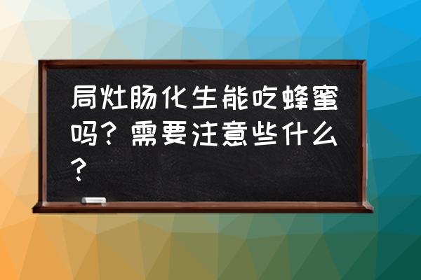 肠胃炎一般能喝蜂蜜水吗 局灶肠化生能吃蜂蜜吗？需要注意些什么？