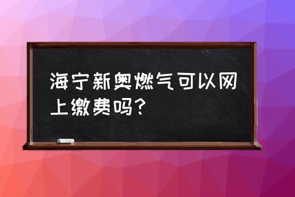 水费能在网上缴费吗 海宁新奥燃气可以网上缴费吗？