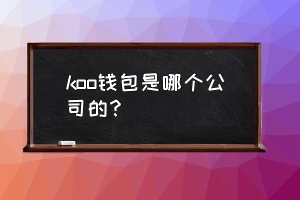 koo分期是哪个平台 koo钱包是哪个公司的？