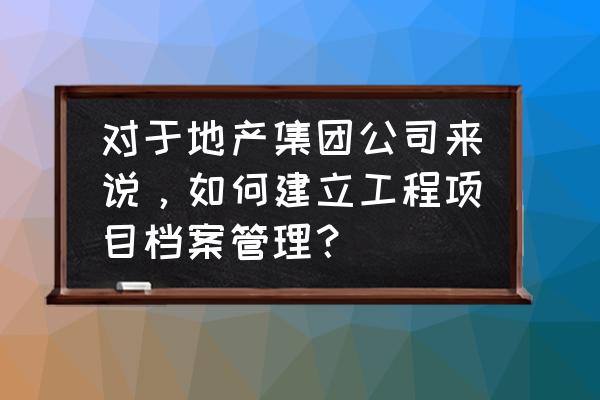 新周刊如何注销账号 对于地产集团公司来说，如何建立工程项目档案管理？